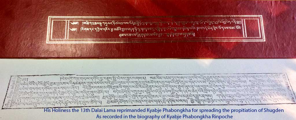 His Holiness the 13th Dalai Lama reprimanded Kyabje Phabongkha for spreading the propitiation of Shugden. As recorded in the biography of Kyabje Phabongkha Rinpoche