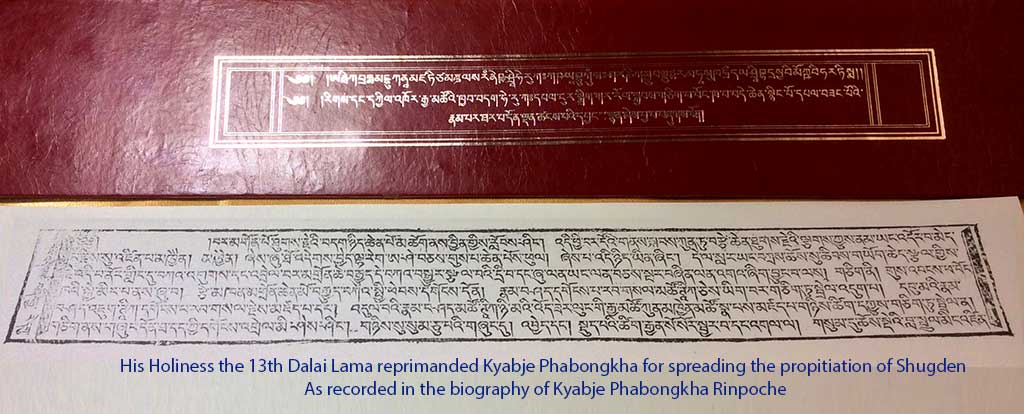 His Holiness the 13th Dalai Lama reprimanded Kyabje Phabongkha for spreading the propitiation of Shugden. As recorded in the biography of Kyabje Phabongkha Rinpoche