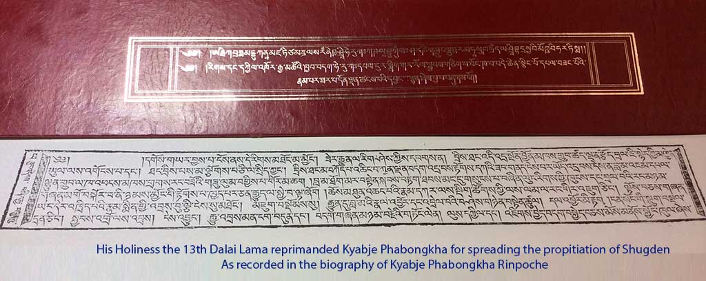 His Holiness the 13th Dalai Lama reprimanded Kyabje Phabongkha for spreading the propitiation of Shugden. As recorded in the biography of Kyabje Phabongkha Rinpoche