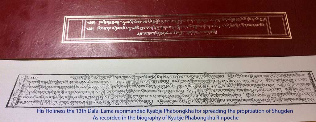 His Holiness the 13th Dalai Lama reprimanded Kyabje Phabongkha for spreading the propitiation of Shugden. As recorded in the biography of Kyabje Phabongkha Rinpoche